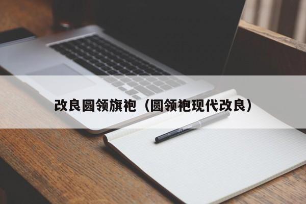 改良圆领旗袍（圆领袍现代改良）