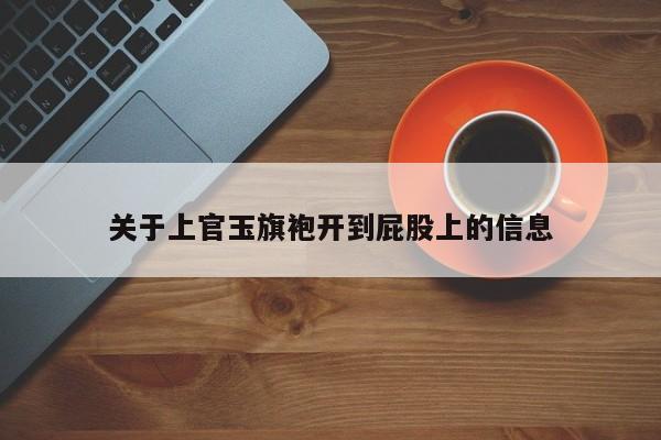 关于上官玉旗袍开到屁股上的信息