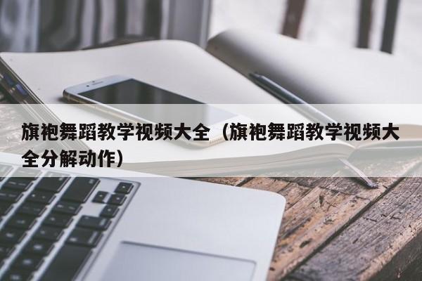 旗袍舞蹈教学视频大全（旗袍舞蹈教学视频大全分解动作）