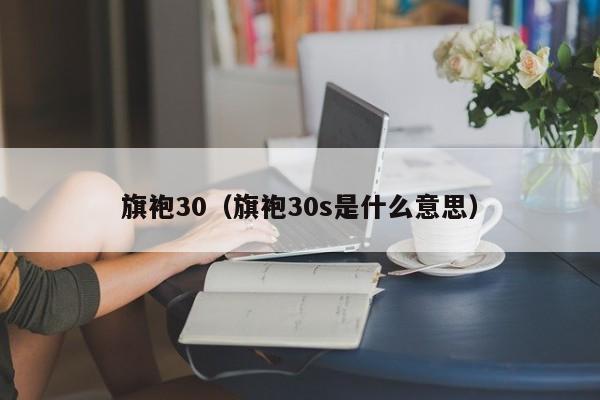 旗袍30（旗袍30s是什么意思）