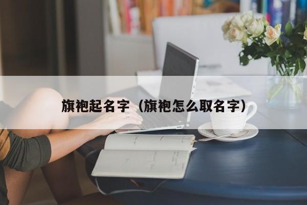 旗袍起名字（旗袍怎么取名字）