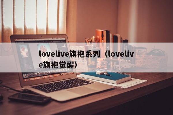 lovelive旗袍系列（lovelive旗袍觉醒）