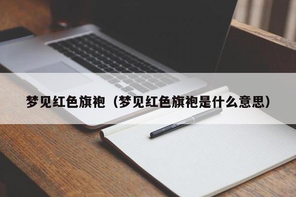 梦见红色旗袍（梦见红色旗袍是什么意思）