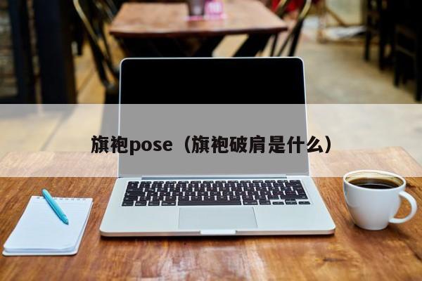 旗袍pose（旗袍破肩是什么）