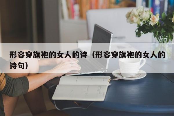 形容穿旗袍的女人的诗（形容穿旗袍的女人的诗句）