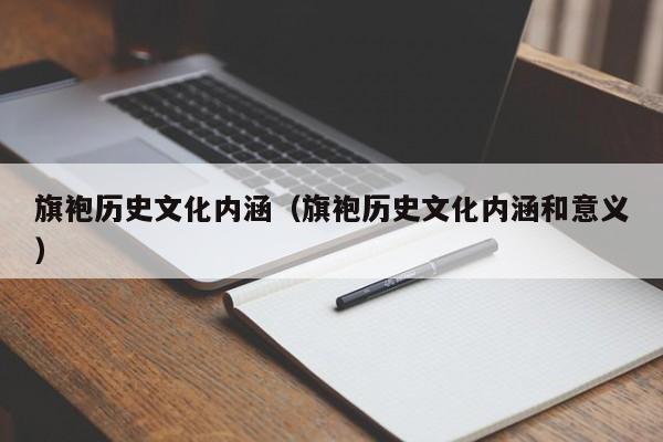 旗袍历史文化内涵（旗袍历史文化内涵和意义）