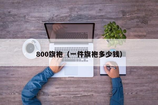 800旗袍（一件旗袍多少钱）