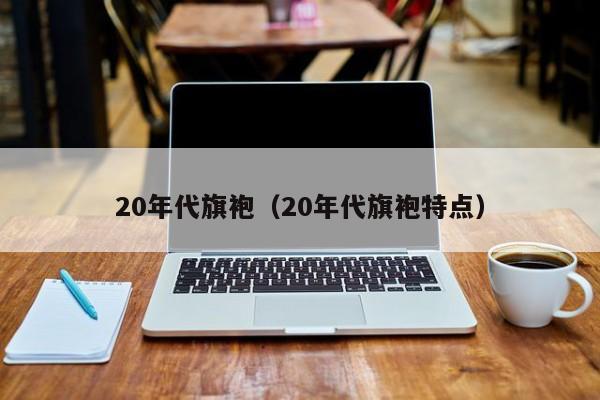 20年代旗袍（20年代旗袍特点）