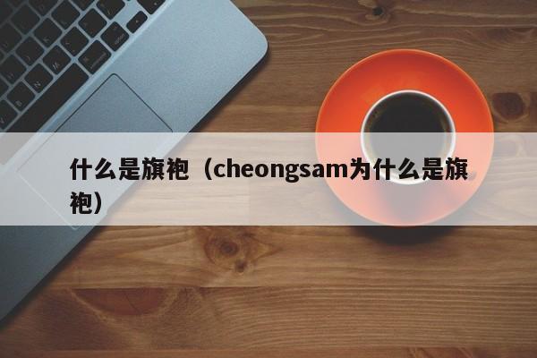 什么是旗袍（cheongsam为什么是旗袍）