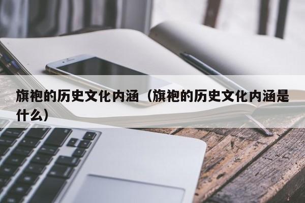 旗袍的历史文化内涵（旗袍的历史文化内涵是什么）