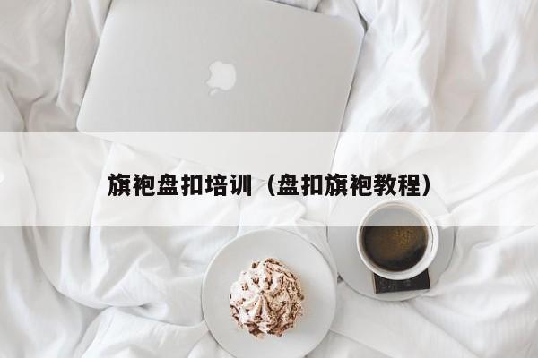 旗袍盘扣培训（盘扣旗袍教程）