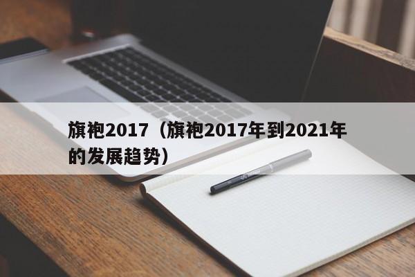 旗袍2017（旗袍2017年到2021年的发展趋势）