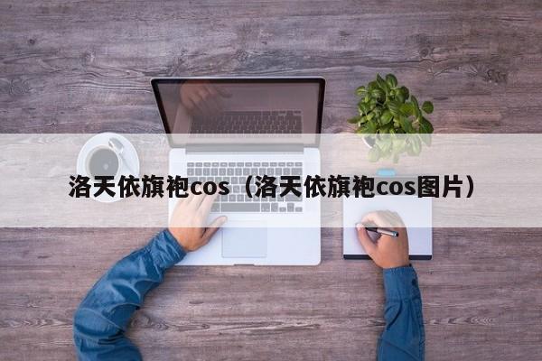 洛天依旗袍cos（洛天依旗袍cos图片）