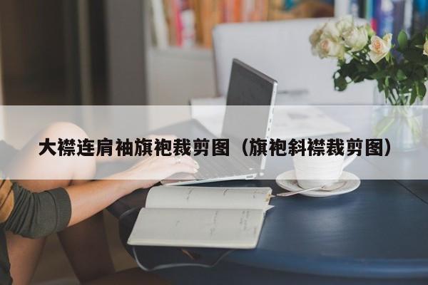 大襟连肩袖旗袍裁剪图（旗袍斜襟裁剪图）