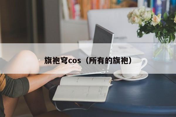 旗袍穹cos（所有的旗袍）