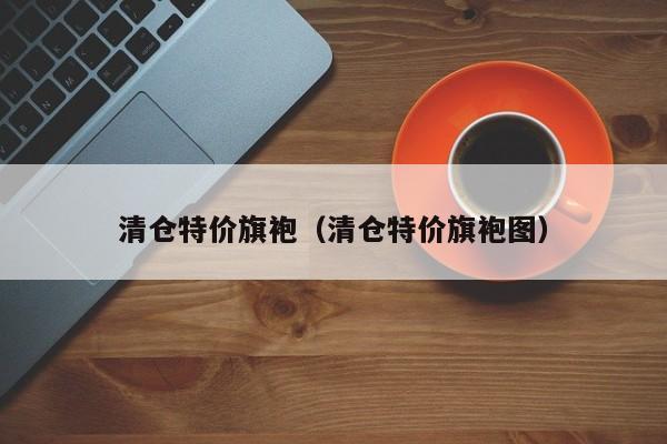 清仓特价旗袍（清仓特价旗袍图）