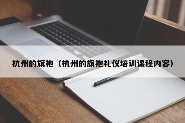 杭州的旗袍（杭州的旗袍礼仪培训课程内容）