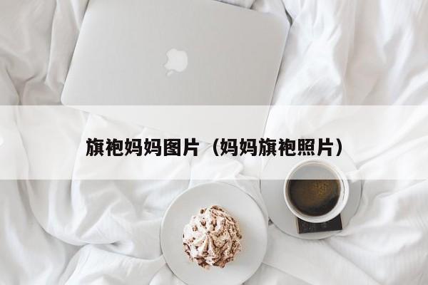 旗袍妈妈图片（妈妈旗袍照片）