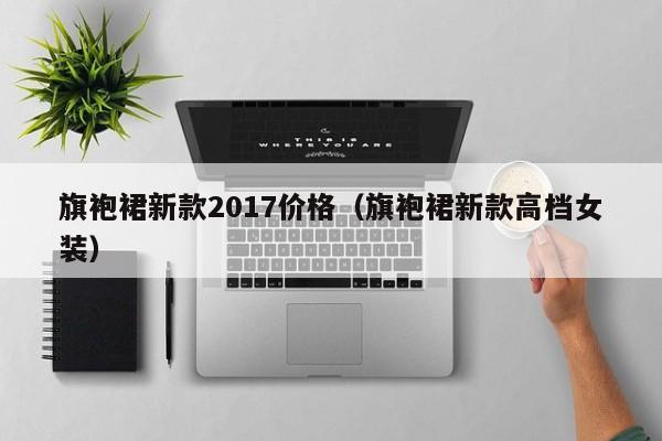 旗袍裙新款2017价格（旗袍裙新款高档女装）