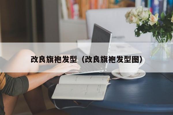 改良旗袍发型（改良旗袍发型图）