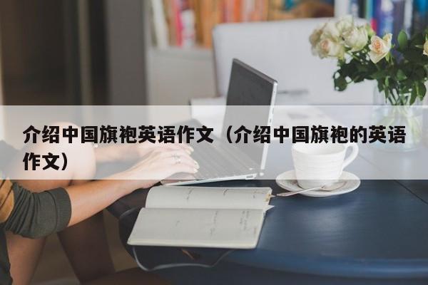 介绍中国旗袍英语作文（介绍中国旗袍的英语作文）