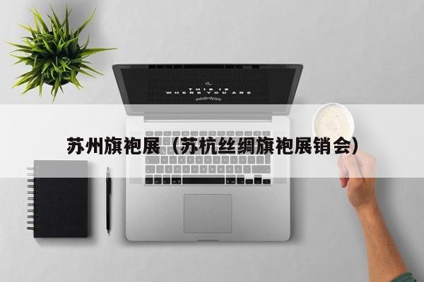 苏州旗袍展（苏杭丝绸旗袍展销会）