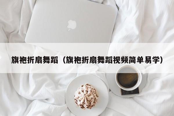 旗袍折扇舞蹈（旗袍折扇舞蹈视频简单易学）