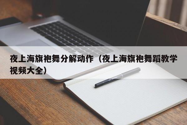 夜上海旗袍舞分解动作（夜上海旗袍舞蹈教学视频大全）