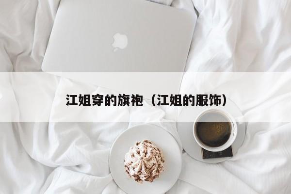 江姐穿的旗袍（江姐的服饰）