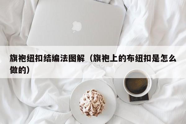 旗袍纽扣结编法图解（旗袍上的布纽扣是怎么做的）