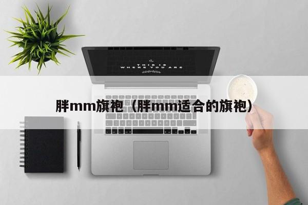 胖mm旗袍（胖mm适合的旗袍）