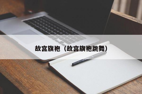 故宫旗袍（故宫旗袍跳舞）