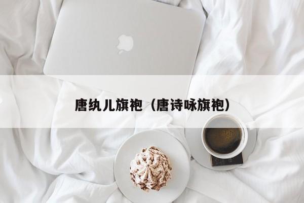 唐纨儿旗袍（唐诗咏旗袍）