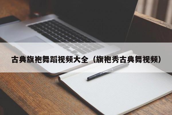 古典旗袍舞蹈视频大全（旗袍秀古典舞视频）