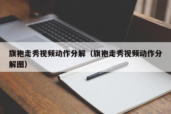 旗袍走秀视频动作分解（旗袍走秀视频动作分解图）