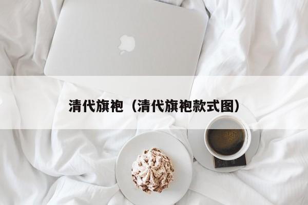 清代旗袍（清代旗袍款式图）