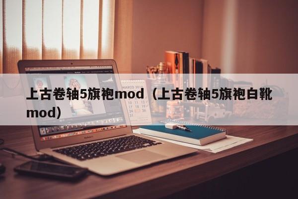 上古卷轴5旗袍mod（上古卷轴5旗袍白靴mod）