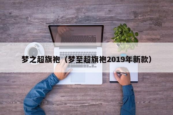 梦之超旗袍（梦至超旗袍2019年新款）