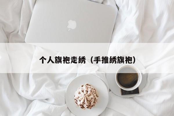 个人旗袍走绣（手推绣旗袍）