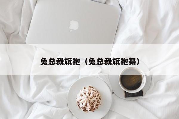 兔总裁旗袍（兔总裁旗袍舞）