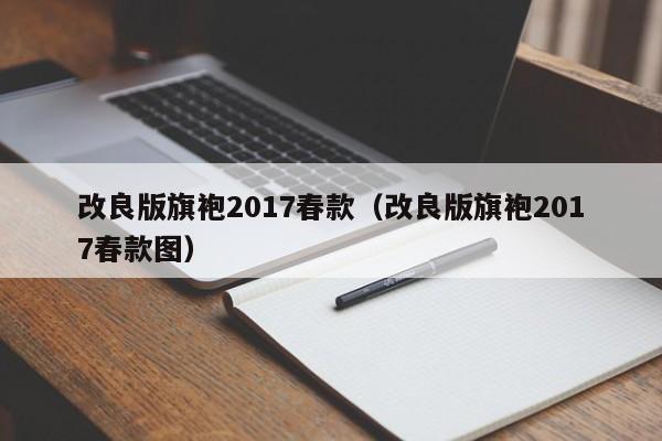 改良版旗袍2017春款（改良版旗袍2017春款图）