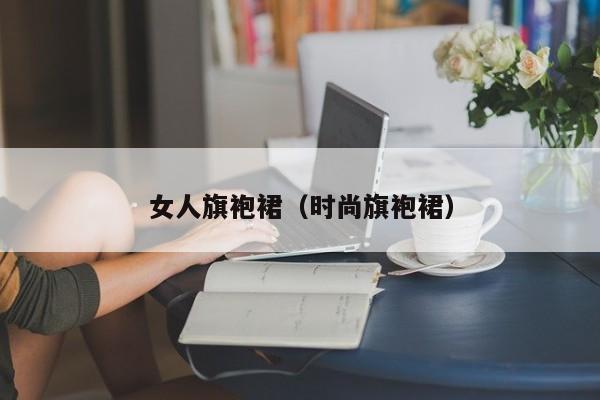 女人旗袍裙（时尚旗袍裙）