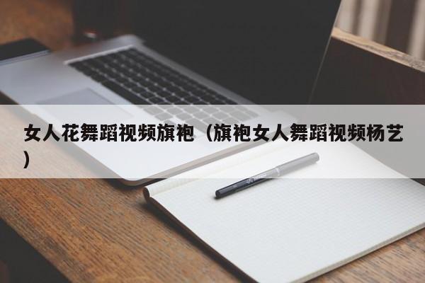 女人花舞蹈视频旗袍（旗袍女人舞蹈视频杨艺）