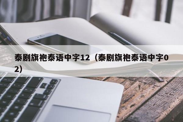 泰剧旗袍泰语中字12（泰剧旗袍泰语中字02）