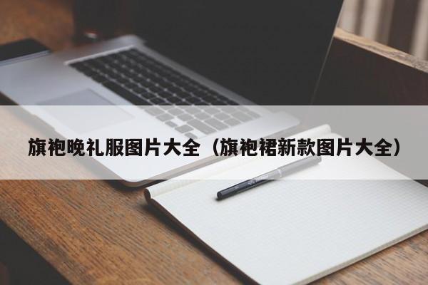 旗袍晚礼服图片大全（旗袍裙新款图片大全）