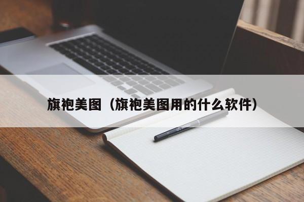 旗袍美图（旗袍美图用的什么软件）