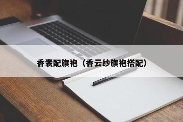 香囊配旗袍（香云纱旗袍搭配）