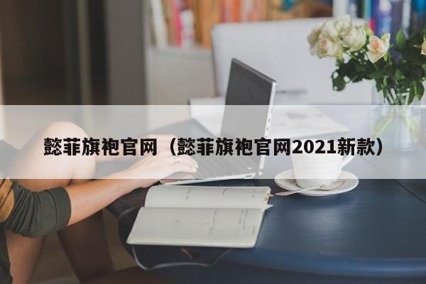 懿菲旗袍官网（懿菲旗袍官网2021新款）