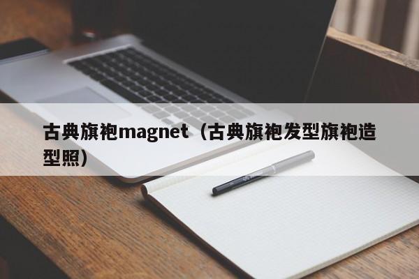 古典旗袍magnet（古典旗袍发型旗袍造型照）