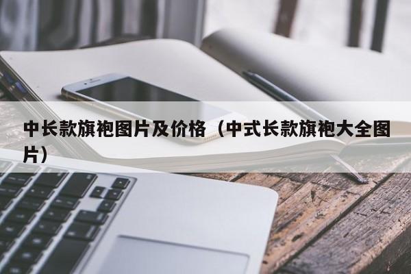 中长款旗袍图片及价格（中式长款旗袍大全图片）